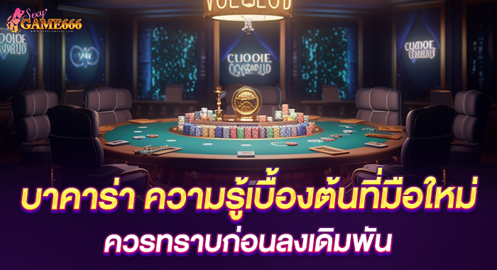 บาคาร่า ความรู้เบื้องต้นที่มือใหม่ ควรทราบก่อนลงเดิมพัน