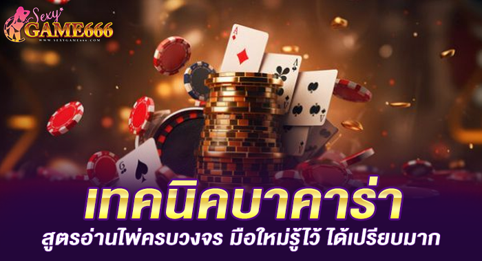 เทคนิคบาคาร่า สูตรอ่านไพ่ครบวงจร มือใหม่รู้ไว้ ได้เปรียบมาก