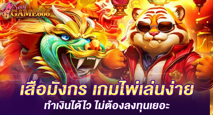 เสือมังกร เกมไพ่เล่นง่าย ทำเงินได้ไว ไม่ต้องลงทุนเยอะ