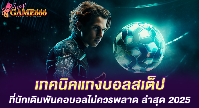 เทคนิคแทงบอลสเต็ป ที่นักเดิมพันคอบอลไม่ควรพลาด ล่าสุด 2025