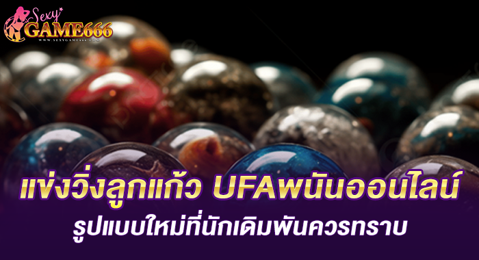 แข่งวิ่งลูกแก้ว UFAพนันออนไลน์รูปแบบใหม่ที่นักเดิมพันควรทราบ