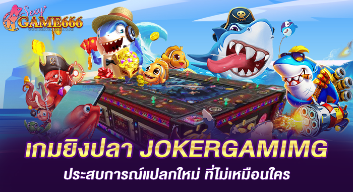 เกมยิงปลา JOKERGAMIMG ประสบการณ์แปลกใหม่ 