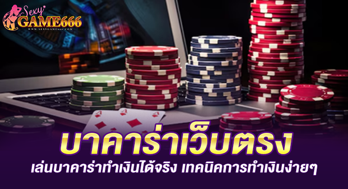 บาคาร่าเว็บตรง เล่นบาคาร่าทำเงินได้จริง เทคนิคการทำเงินง่ายๆ