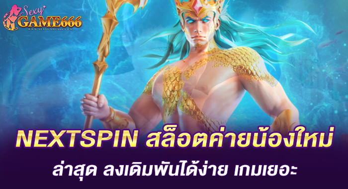NEXTSPIN สล็อตค่ายน้องใหม่ล่าสุด ลงเดิมพันได้ง่าย เกมเยอะ