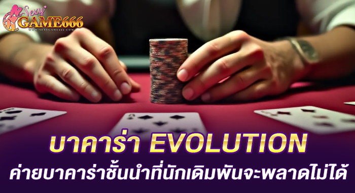 บาคาร่า EVOLUTION ค่ายบาคาร่าชั้นนำที่นักเดิมพันจะพลาดไม่ได้