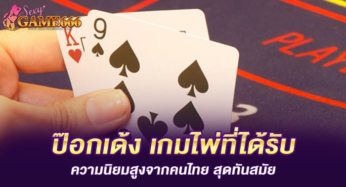 ป๊อกเด้ง เกมไพ่ที่ได้รับความนิยมสูงจากคนไทย สุดทันสมัย