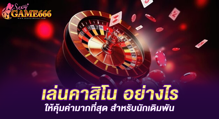 เล่นคาสิโน อย่างไร ให้คุ้มค่ามากที่สุด สำหรับนักเดิมพัน