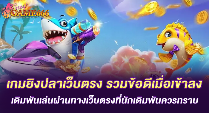 เกมยิงปลาเว็บตรง ข้อดีเมื่อเข้าลงเดิมพันเล่นผ่านทางเว็บตรง