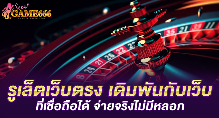 รูเล็ตเว็บตรง เดิมพันกับเว็บที่เชื่อถือได้ จ่ายจริงไม่มีหลอก