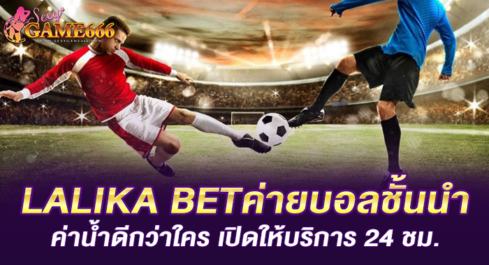 LALIKA BETค่ายบอลชั้นนำค่าน้ำดีกว่าใคร เปิดให้บริการ 24 ชม.