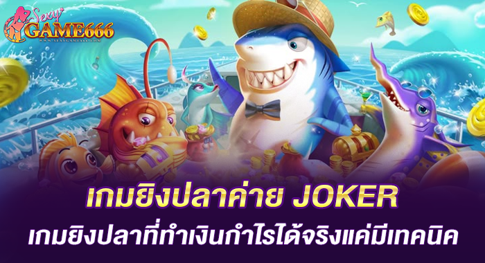 เกมยิงปลาค่าย JOKER เกมยิงปลาที่ทำเงินกำไรได้จริงแค่มีเทคนิค