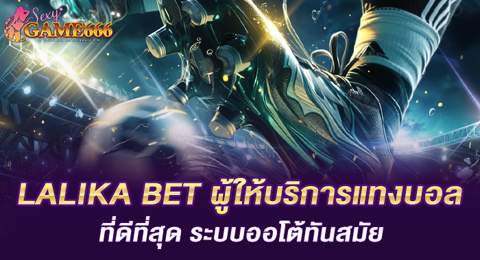 LALIKA BET ผู้ให้บริการแทงบอลที่ดีที่สุด ระบบออโต้ทันสมัย