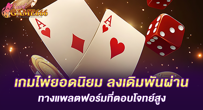 เกมไพ่ยอดนิยม ลงเดิมพันผ่านทางแพลตฟอร์มที่ตอบโจทย์สูง