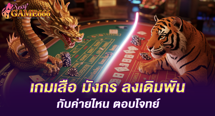 เกมเสือ มังกร ลงเดิมพันกับค่ายไหน ตอบโจทย์