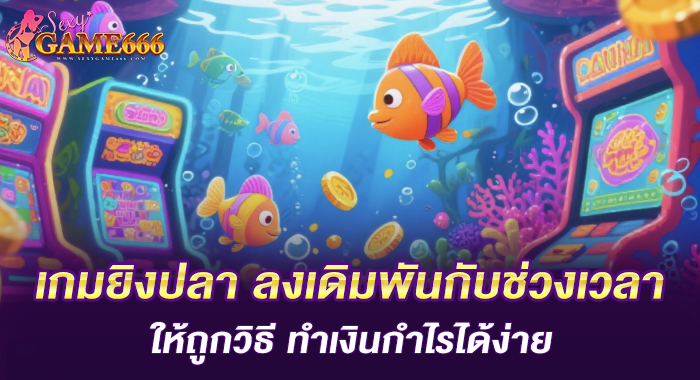 เกมยิงปลา ลงเดิมพันกับช่วงเวลาให้ถูกวิธี ทำเงินกำไรได้ง่าย