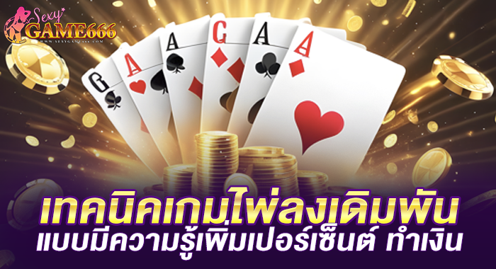 เทคนิคเกมไพ่ลงเดิมพัน แบบมีความรู้เพิ่มเปอร์เซ็นต์ ทำเงิน