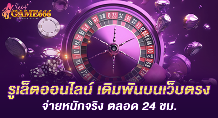 รูเล็ตออนไลน์ เดิมพันบนเว็บตรง จ่ายหนักจริง ตลอด 24 ชม.