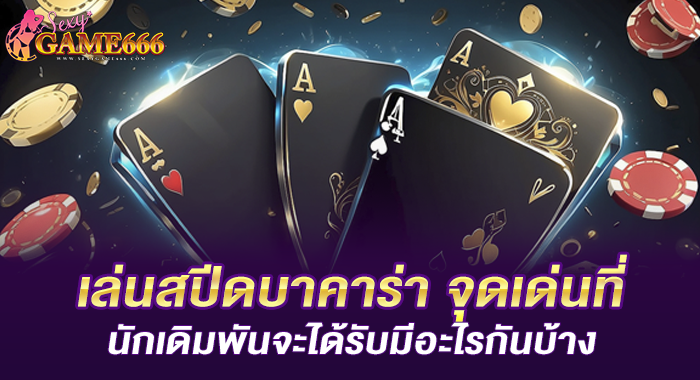 เล่นสปีดบาคาร่า จุดเด่นที่นักเดิมพันจะได้รับมีอะไรกันบ้าง