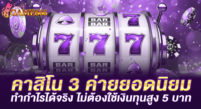 คาสิโน 3 ค่ายยอดนิยมทำกำไรได้จริง ไม่ต้องใช้เงินทุนสูง 5 บาท