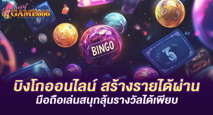 บิงโกออนไลน์ สร้างรายได้ผ่านมือถือเล่นสนุกลุ้นรางวัลได้เพียบ