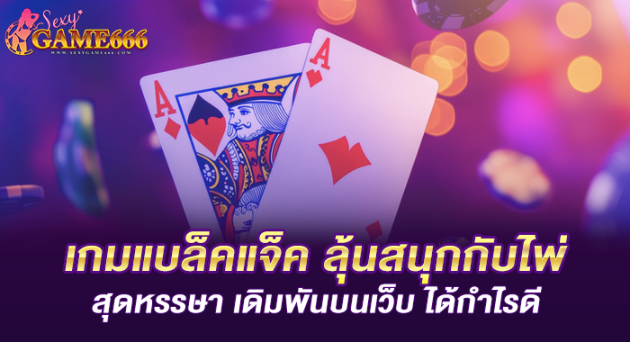 เกมแบล็คแจ็ค ลุ้นสนุกกับไพ่สุดหรรษา เดิมพันบนเว็บ ได้กำไรดี